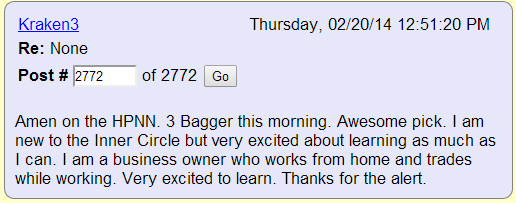 Amen on the HPNN. 3 Bagger this morning. Awesome pick. I am new to the Inner Circle but very excited about learning as much as I can. I am a business owner who works from home and trades while working. Very excited to learn. Thanks for the alert.