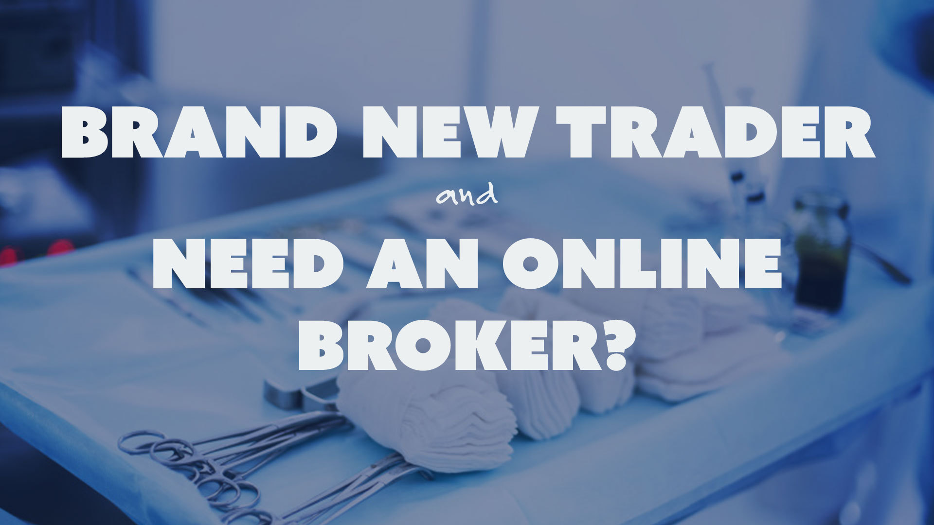 Brand New Trader and Need an Online Broker?