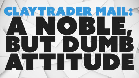 ClayTrader Mail: A Noble, but DUMB Attitude