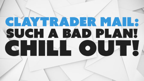 ClayTrader Mail: Such a Bad Plan! Chill Out!