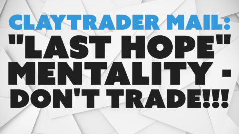 ClayTrader Mail: "Last Hope" Mentality - Don't Trade!!!