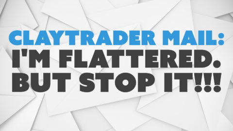 ClayTrader Mail: I'm Flattered. But STOP IT!!!