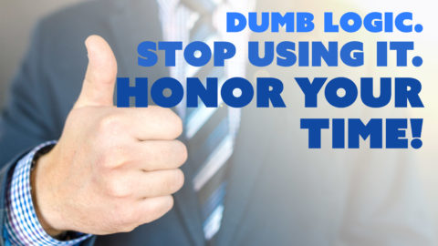 Dumb Logic. Stop Using It. Honor Your Time!