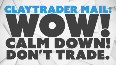 ClayTrader Mail: Wow! Calm Down! Don’t Trade.