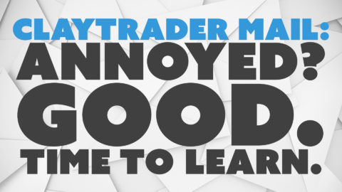 ClayTrader Mail: Annoyed? Good. Time to Learn.