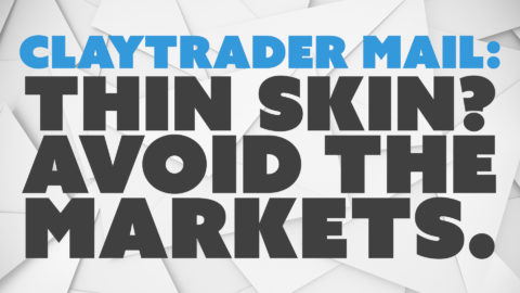 ClayTrader Mail: Thin Skin? Avoid the Markets.