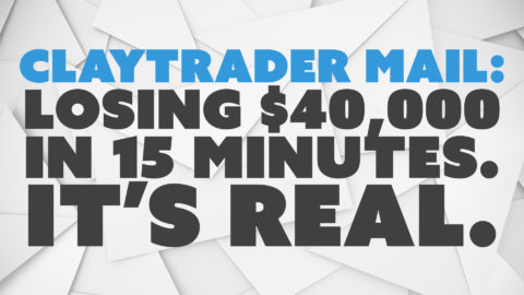 ClayTrader Mail: Losing $40,000 in 15 Minutes. It’s Real.