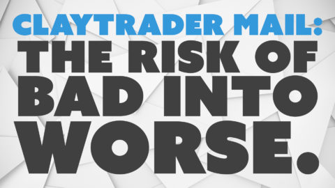 ClayTrader Mail: The Risk of Bad into Worse.