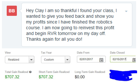 Hey Clay I am so thankful I found your class, I wanted to give you feed back and show you my profits since I have finished the robotics course. I am now going to reinvest this profit and begin RVR tomorrow on my day off. Thanks again for all you do!