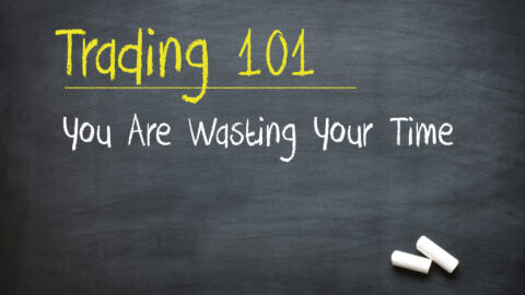 Trading 101: You Are Wasting Your Time (unless you do this…)